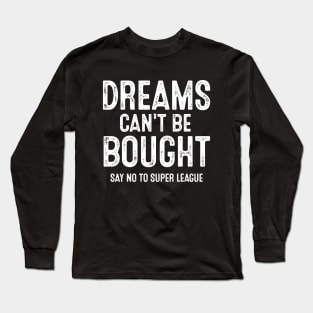 Say No To Super League Dreams Can't Be Bought Football Long Sleeve T-Shirt